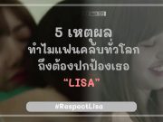 5 เหตุผลทำไมแฟนคลับทั่วโลก ถึงต้องปกป้องเธอ “LISA”